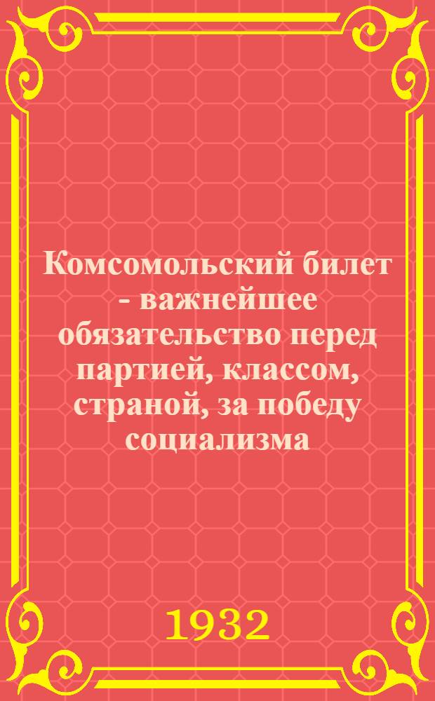 Комсомольский билет - важнейшее обязательство перед партией, классом, страной, за победу социализма
