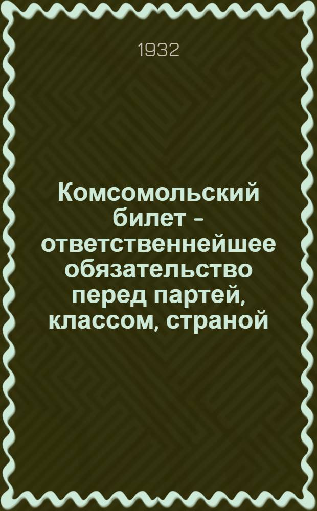 Комсомольский билет - ответственнейшее обязательство перед партей, классом, страной : Сборник материалов