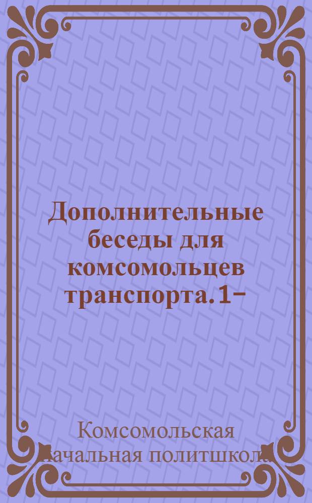 Дополнительные беседы для комсомольцев транспорта. 1-