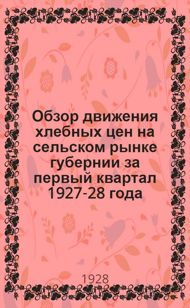 Обзор движения хлебных цен на сельском рынке губернии за первый квартал 1927-28 года