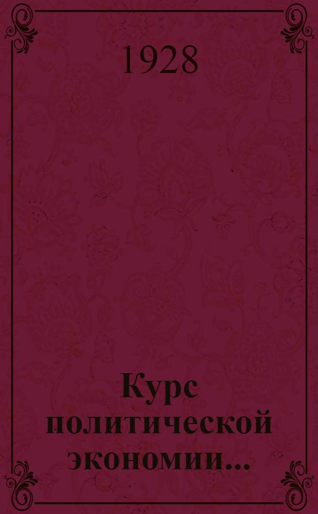 Курс политической экономии .. : Часть I. Часть 1 : Теория стоимости ; Теория денег ; Теория прибавочной стоимости