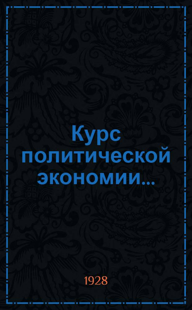 Курс политической экономии .. : Часть I. Часть 1 : Теория стоимости ; Теория денег ; Теория прибавочной стоимости