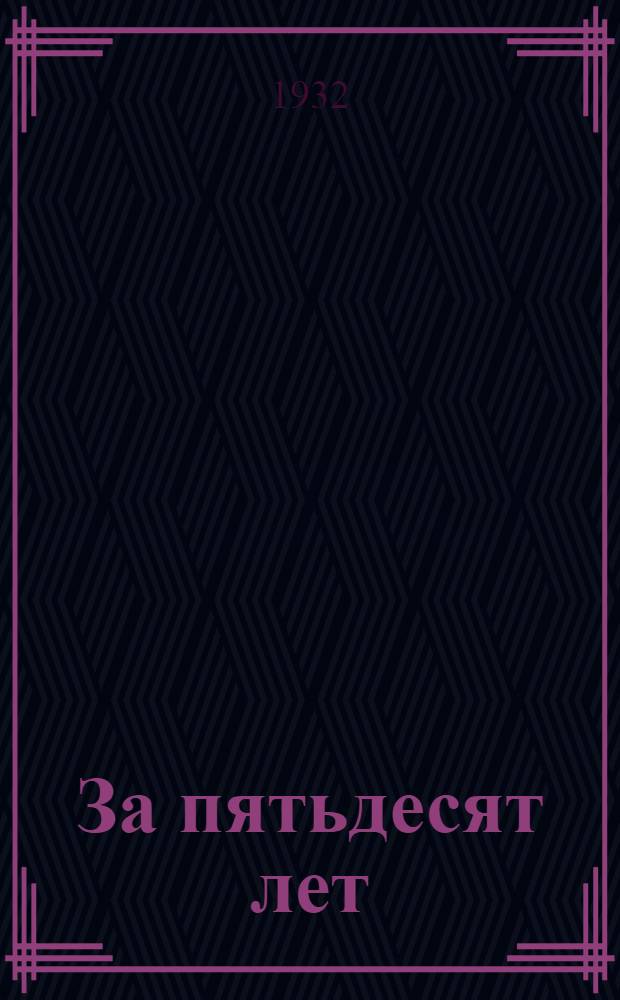 За пятьдесят лет : Собрание сочинений. Т. I -