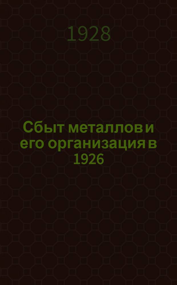 Сбыт металлов и его организация в 1926/27 году : Всесоюзный металлургич. синдикат (ВМС). Всесоюзный машинотехнич. синдикат (ВМТС). Акц. о-во "Металлосклад"