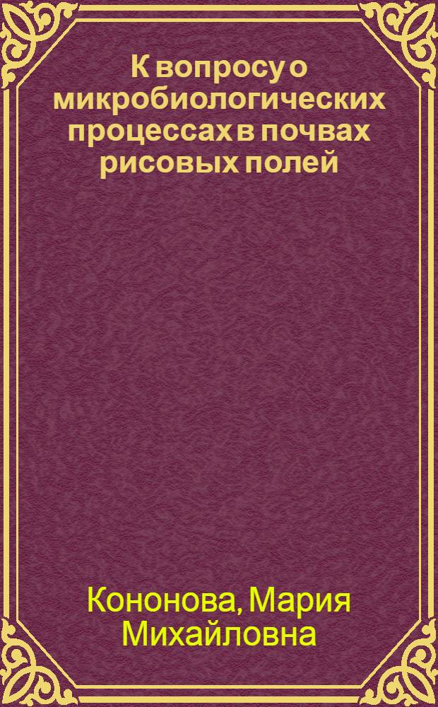К вопросу о микробиологических процессах в почвах рисовых полей : (Из агро-химич. лаборатории Ак-Кавакск. опытно-оросит. станции)