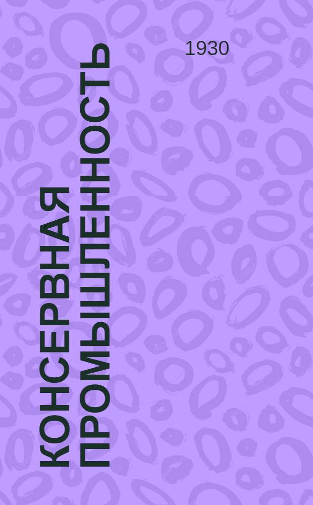 Консервная промышленность : Науч.-техн. и экон. журнал : Орган Всесоюз. объединения консервной пром-сти "Союзконсерв" НКТорга СССР