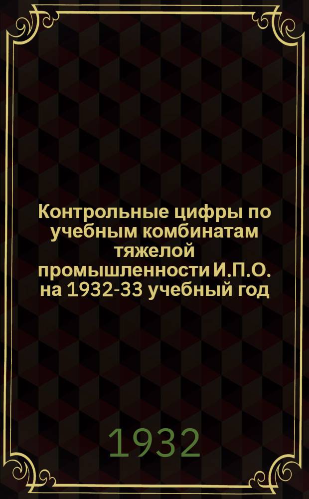 Контрольные цифры по учебным комбинатам тяжелой промышленности И.П.О. на 1932-33 учебный год