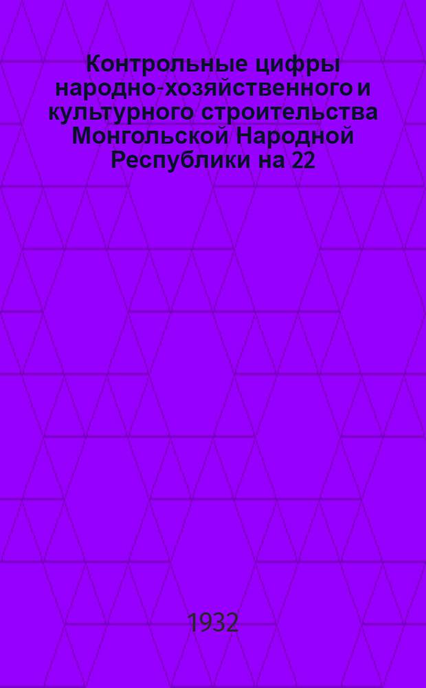 Контрольные цифры народно-хозяйственного и культурного строительства Монгольской Народной Республики на 22 (1932) год : Пер. с монгольского