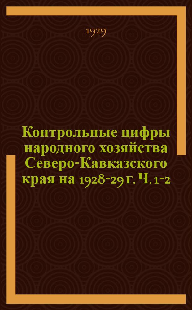 Контрольные цифры народного хозяйства Северо-Кавказского края на 1928-29 г. Ч. 1-2 : (В территориальном разрезе)