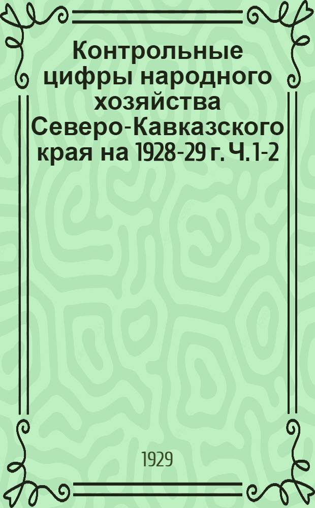 Контрольные цифры народного хозяйства Северо-Кавказского края на 1928-29 г. Ч. 1-2 : (В территориальном разрезе). Ч. 1