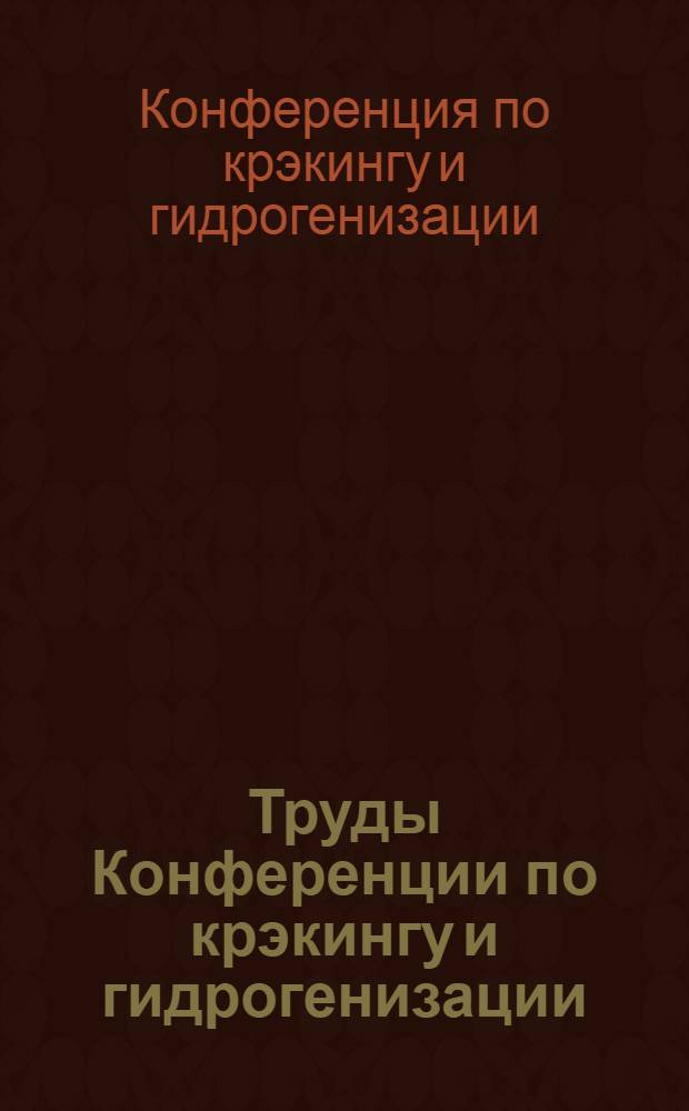 Труды Конференции по крэкингу и гидрогенизации : Апр. 1931 г. Грозный