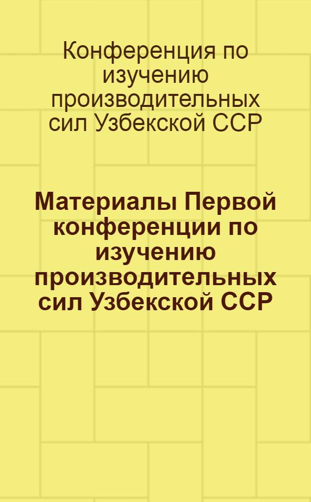 Материалы Первой конференции по изучению производительных сил Узбекской ССР : Делегату Конф-ции : Вып. 1-