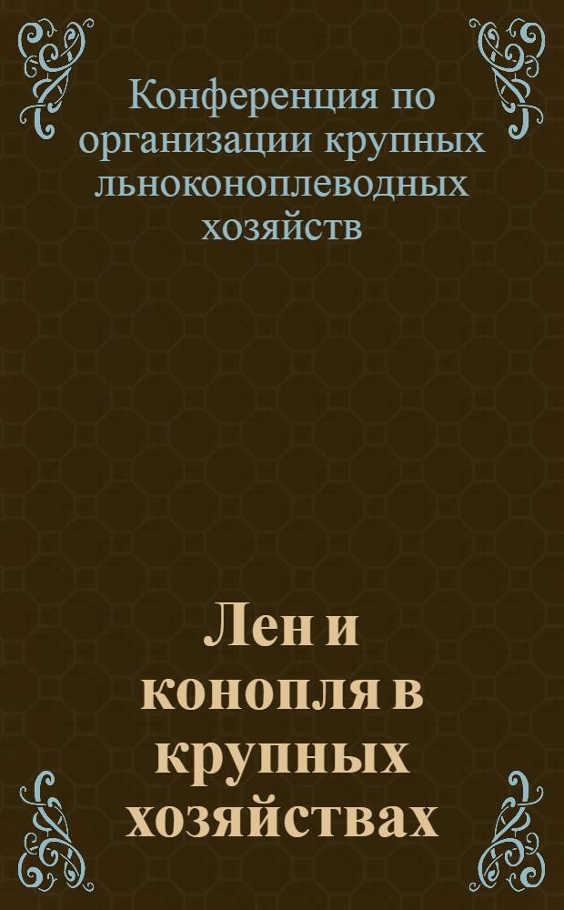 Лен и конопля в крупных хозяйствах : Материалы Конференции по организации крупных льноконоплеводных хоз-в, созванной Льнопеньковым ком. при ЭКОСО РСФСР в окт. 1929 г