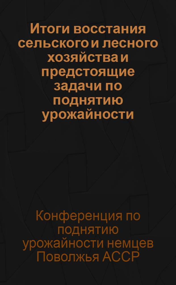 Итоги восстания сельского и лесного хозяйства и предстоящие задачи по поднятию урожайности : (Тезисы, доклад, заключительное слово наркома земледелия т. Боргер, Д.Д. и резолюция Конференции по докладу)