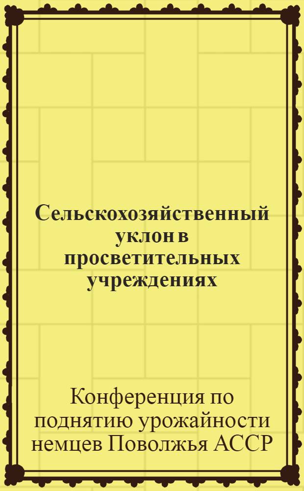 Сельскохозяйственный уклон в просветительных учреждениях : (Тезисы и доклад наркома просвещения т. Шенфельда о сельскохозяйственном уклоне в просветительных учреждениях)