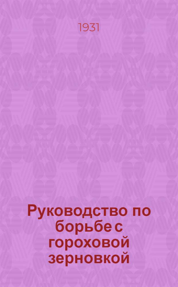Руководство по борьбе с гороховой зерновкой (Bruchus pisorum L.) в хозяйствах Союзсахара