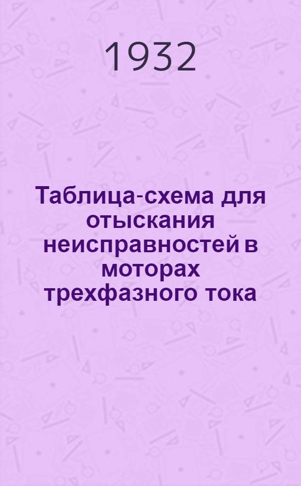 Таблица-схема для отыскания неисправностей в моторах трехфазного тока : Вып. 1. Вып. 1