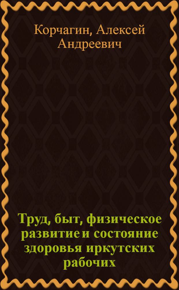 Труд, быт, физическое развитие и состояние здоровья иркутских рабочих : (Пимокаты, табачники, типографы, кожевники)