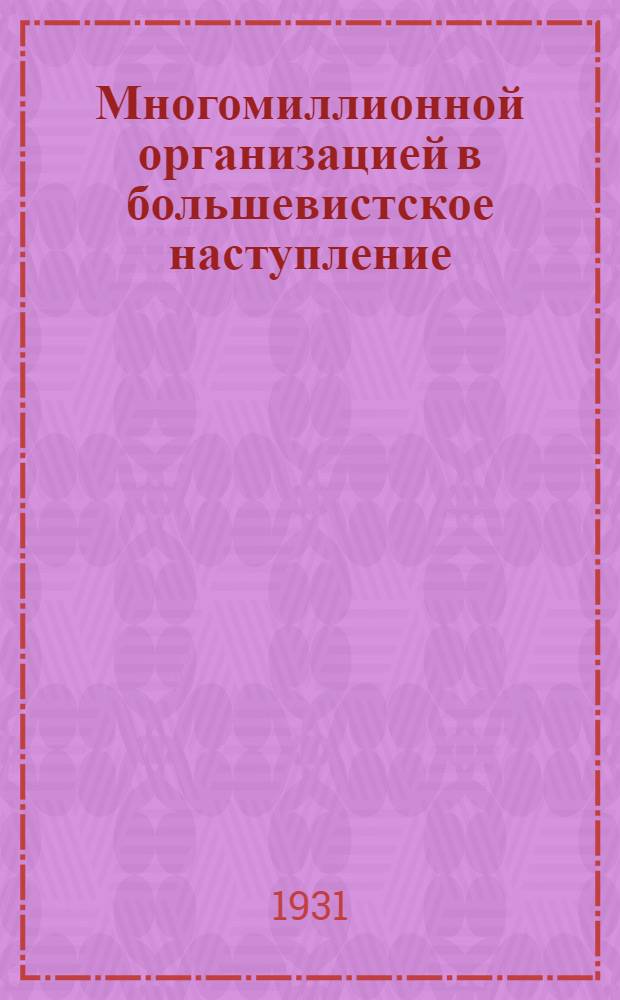 Многомиллионной организацией в большевистское наступление : Отчет Бюро ЦК ВЛКСМ о выполнении важнейших директив IX съезда
