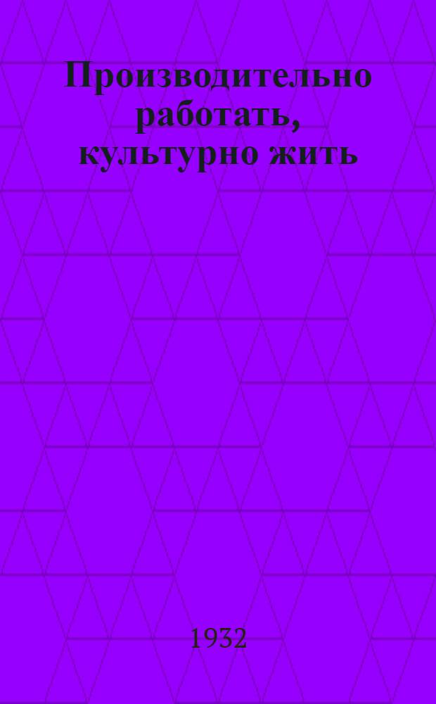 Производительно работать, культурно жить : Доклад на 7 Всес. конф-ции ВЛКСМ