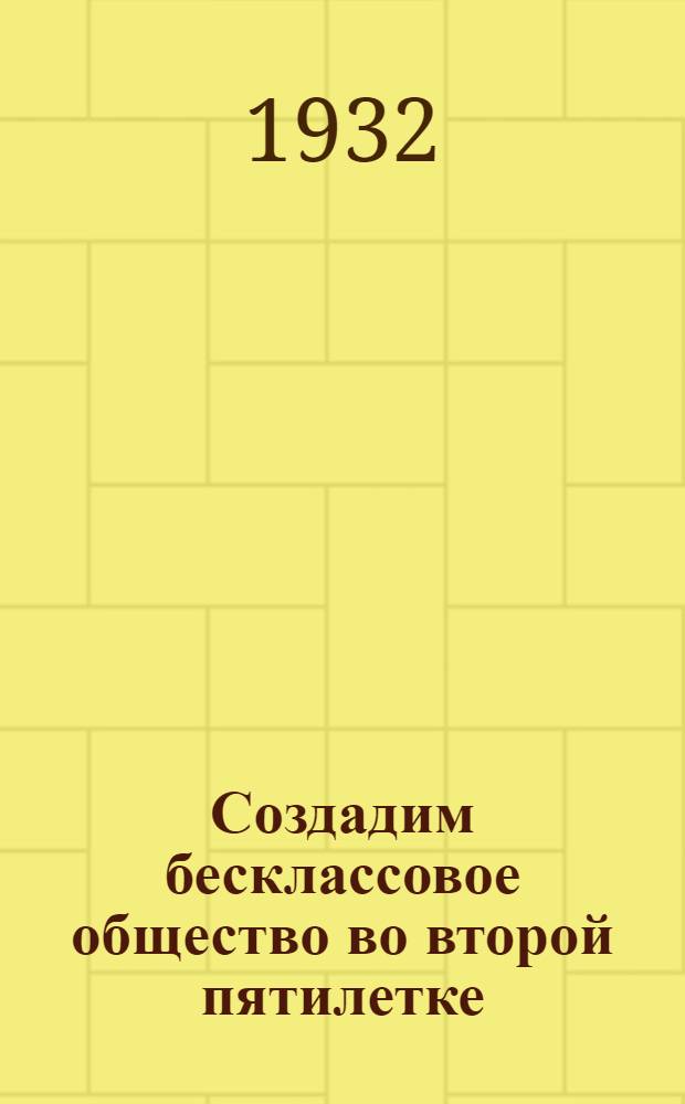 Создадим бесклассовое общество во второй пятилетке : Речь на XVII конф-ции ВКП(б)