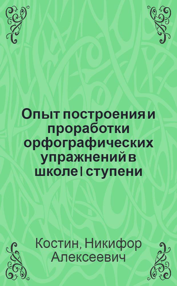Опыт построения и проработки орфографических упражнений в школе I ступени : Часть 1-