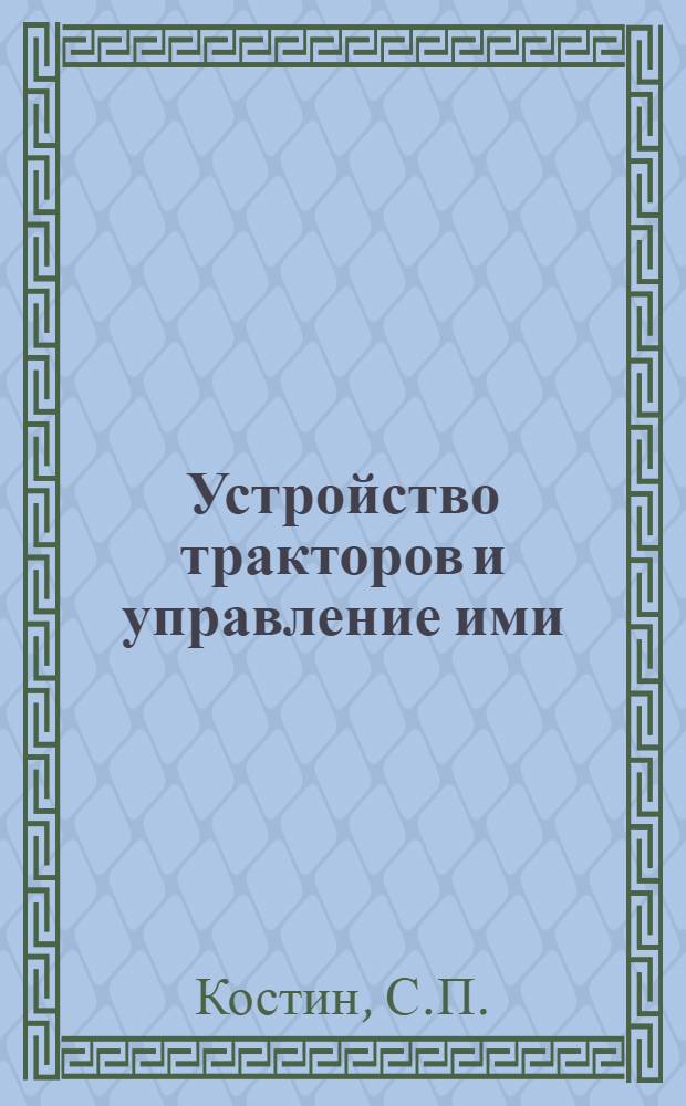 Устройство тракторов и управление ими : Т. 1