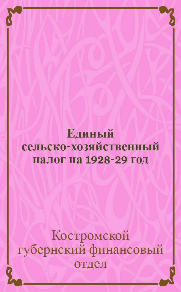 Единый сельско-хозяйственный налог на 1928-29 год : Практическое руководство для сельсоветов и волисполкомов Костромской губ