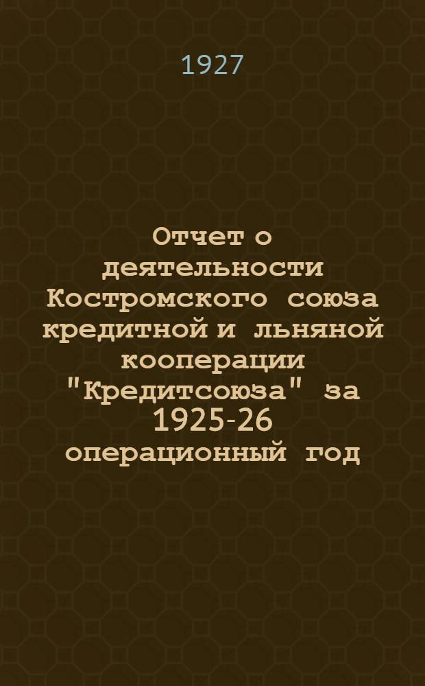 Отчет о деятельности Костромского союза кредитной и льняной кооперации "Кредитсоюза" за 1925-26 операционный год : (Второй операционный год)
