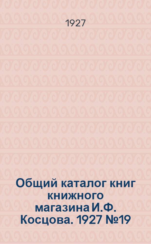 Общий каталог книг книжного магазина И.Ф. Косцова. 1927 № 19