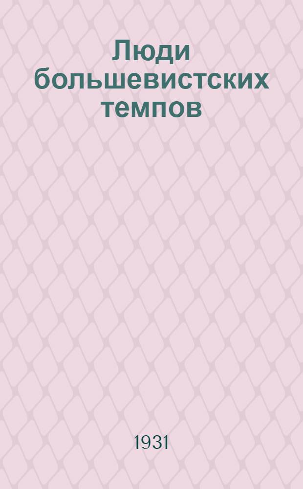 Люди большевистских темпов : [Краткие биографии рабочих-ударников]. Сборник № 1-. Сборник № 1