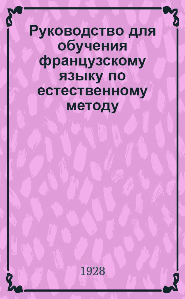 Руководство для обучения французскому языку по естественному методу : Для труд. школы II ступени ... Часть 1-. Часть 1