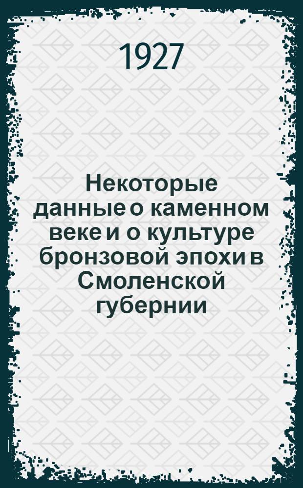 Некоторые данные о каменном веке и о культуре бронзовой эпохи в Смоленской губернии : (С XXII табл.) ..