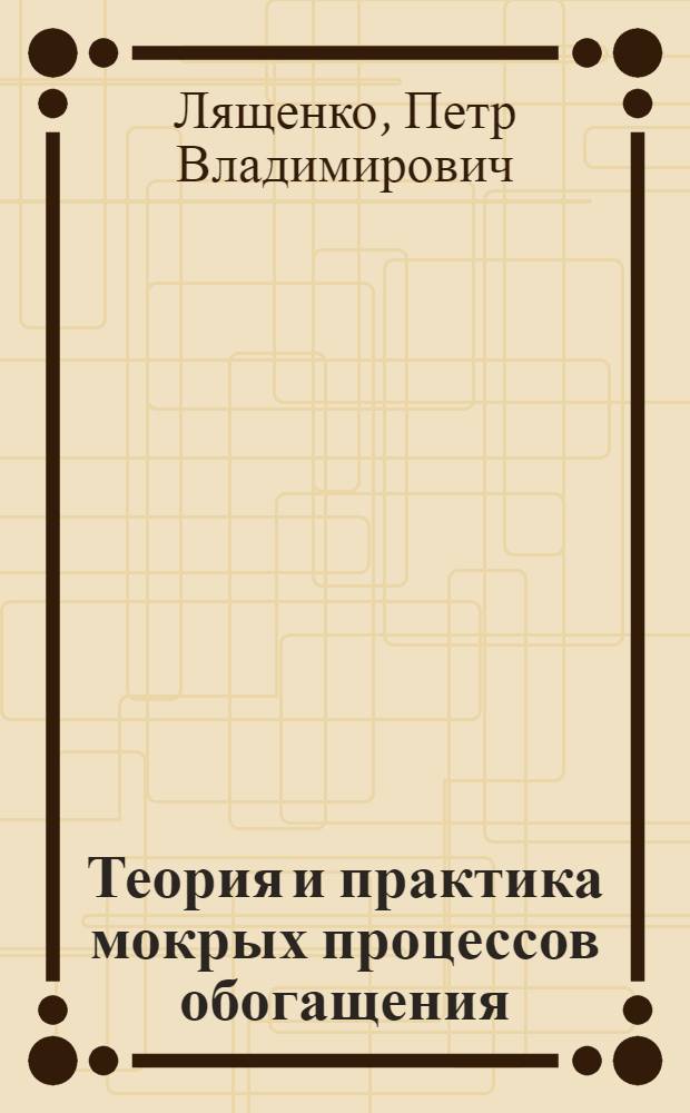 Теория и практика мокрых процессов обогащения