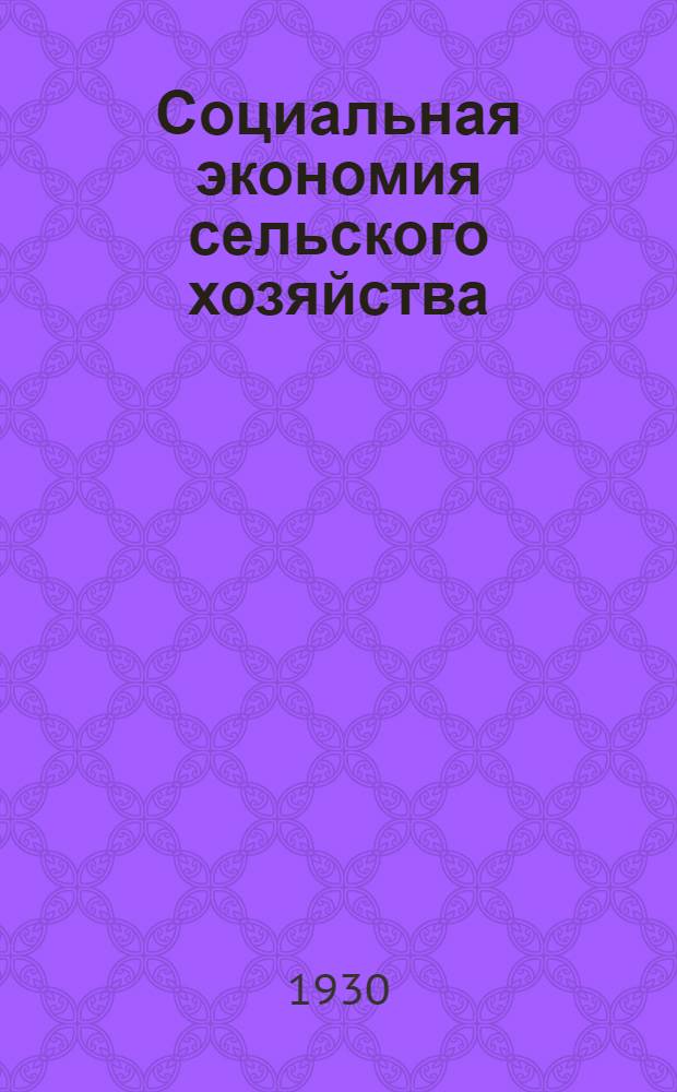 Социальная экономия сельского хозяйства : Т. I-. Т. 1 : Основные элементы социальной экономии сельского хозяйства