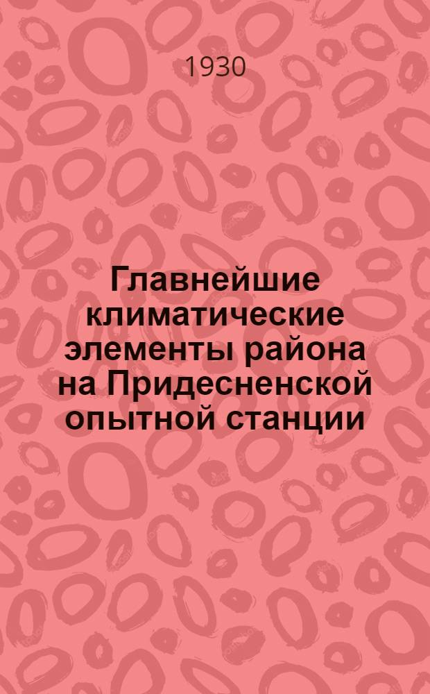 Главнейшие климатические элементы района на Придесненской опытной станции : Вып. 2. Вып. 2