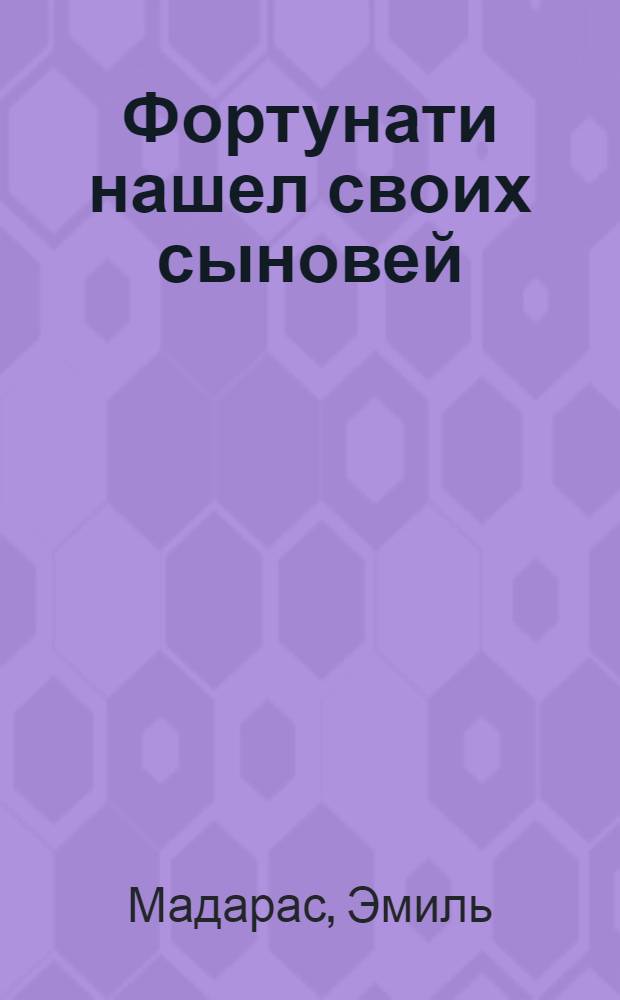 Фортунати нашел своих сыновей : Рассказ из жизни венгерского коммуниста