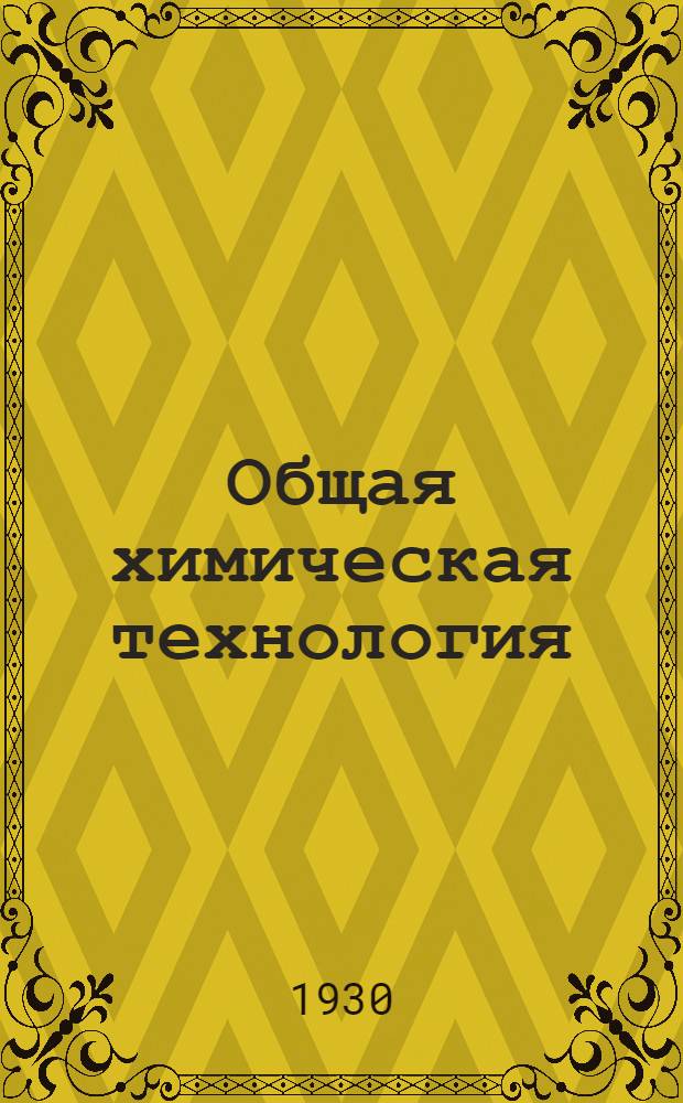 Общая химическая технология : Ч. 1-. Ч. 1 : Общие принципы химической технологии