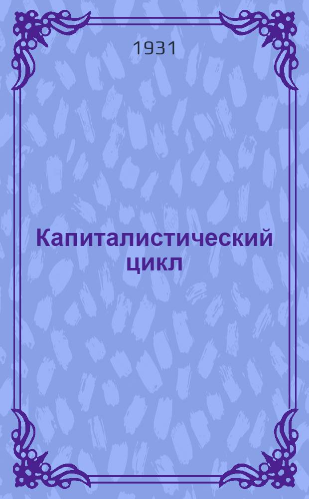Капиталистический цикл : Очерк марксистской теории цикла