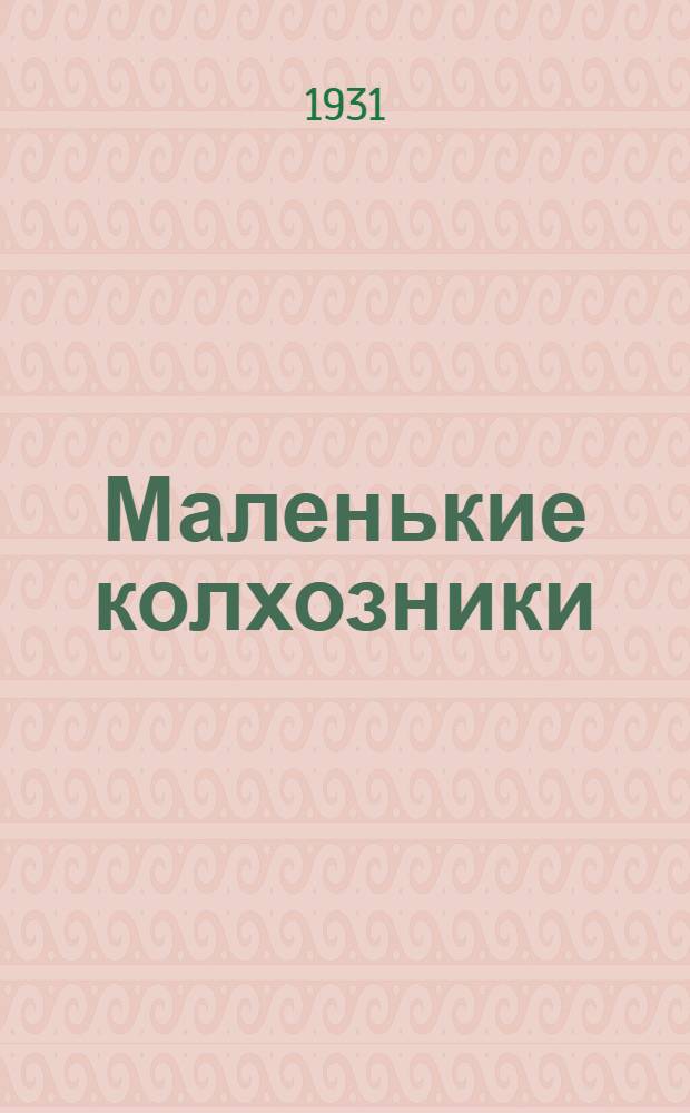 Маленькие колхозники : Книга 3-я для 2-го года обуч. в колхоз. школе I ступ. Д.-Вост. края ... Ч. 1-. Ч. 1