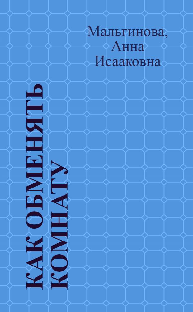 Как обменять комнату : Практическое руководство по обману жилой площади с прилож. законодательного материала