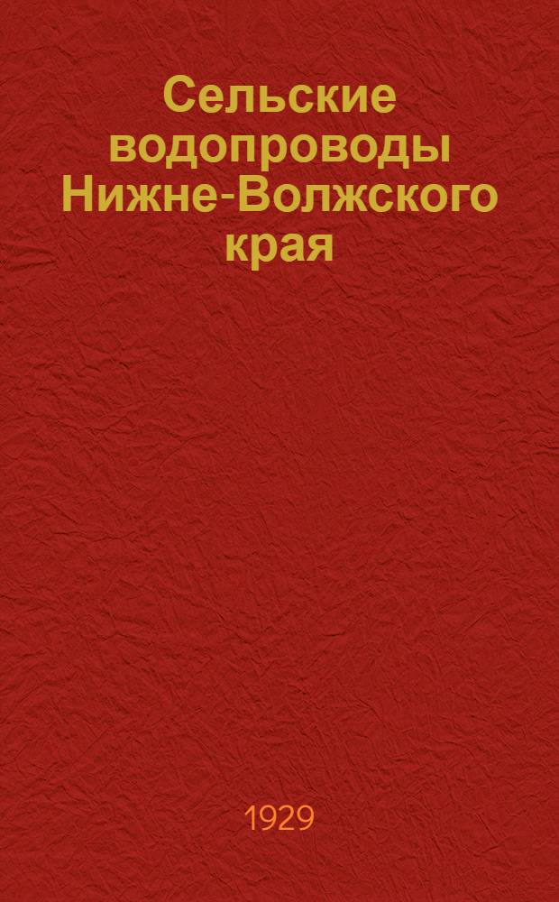 Сельские водопроводы Нижне-Волжского края : Альбом чертежей и смет с кратким естественно-историческим описанием территории и водного хозяйства в пределах бывшей Саратовской губернии : Чертежей 50 : Рисунков 32