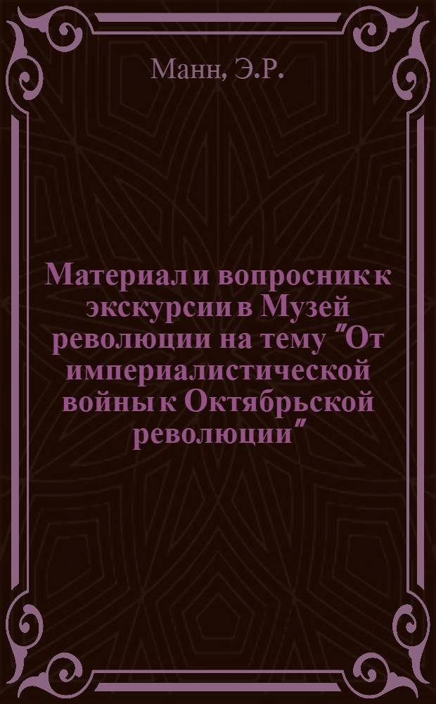 Материал и вопросник к экскурсии в Музей революции на тему "От империалистической войны к Октябрьской революции" : Для 7-го и 9-го годов обучения