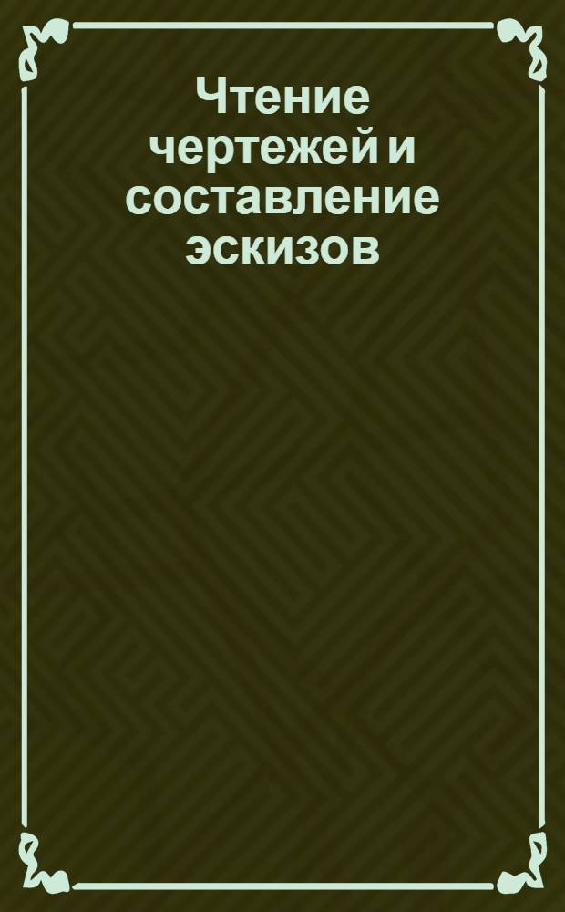 Чтение чертежей и составление эскизов : Курс лекций заочного обучения из общетехн. цикла А в 8 письмах Письмо № 1-. Письмо № 1