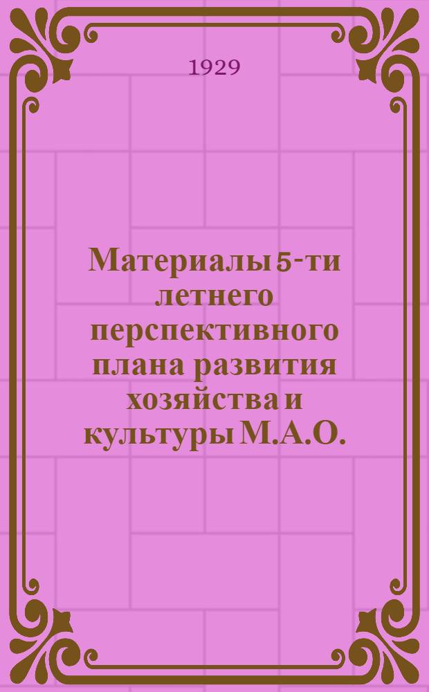 Материалы 5-ти летнего перспективного плана развития хозяйства и культуры М.А.О.