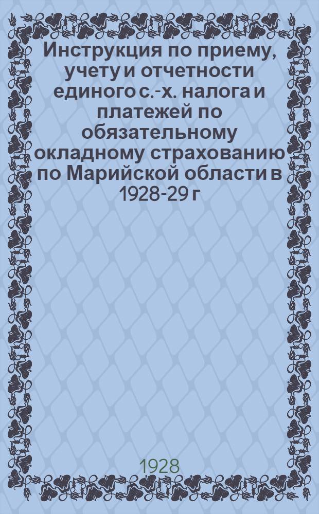 Инструкция по приему, учету и отчетности единого с.-х. налога и платежей по обязательному окладному страхованию по Марийской области в 1928-29 г.