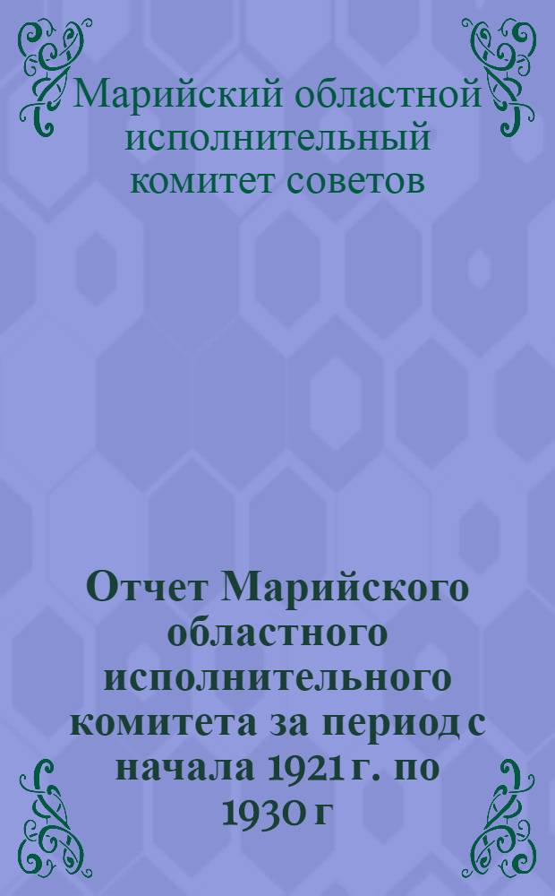 Отчет Марийского областного исполнительного комитета за период с начала 1921 г. по 1930 г. включительно