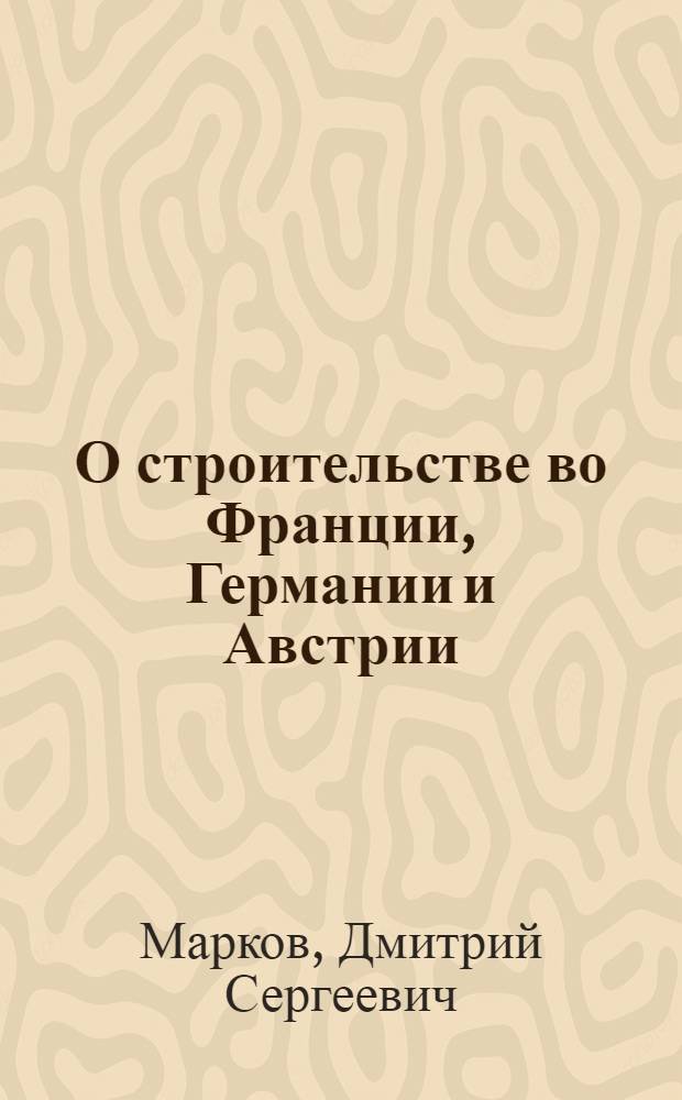 О строительстве во Франции, Германии и Австрии : Сообщение, заслушанное на Высш. курсах по орг-ции капитального строительства в февр. м-це 1929 г