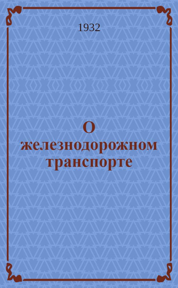 О железнодорожном транспорте : (Железные дороги и их значение в системе нар. хоз-ва)