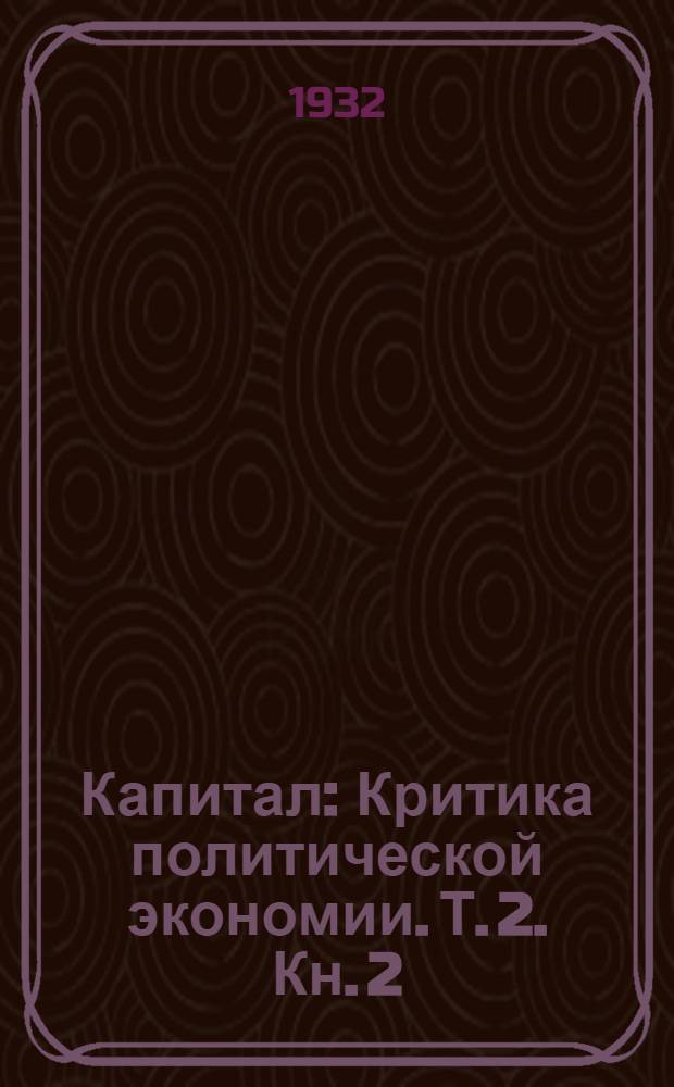 Капитал : Критика политической экономии. Т. 2. Кн. 2 : Процесс обращения капитала